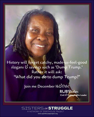 History will forget catchy, made-us-feel-good slogans and sayings such as 'Dump Trump'. 
            Rather it will ask: "What did you DO to dump Trump? Join me December 16th & 17th!" - Ruby Sales, Civil & Voting Rights 
            Leader